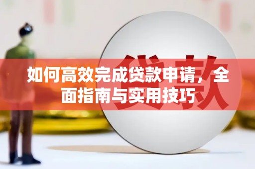 余杭如何高效完成贷款申请，全面指南与实用技巧