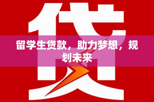 余杭留学生贷款，助力梦想，规划未来