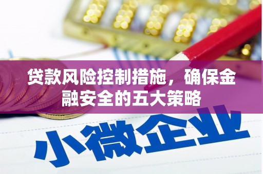 余杭贷款风险控制措施，确保金融安全的五大策略