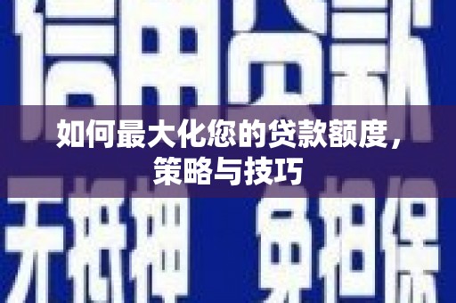 余杭如何最大化您的贷款额度，策略与技巧