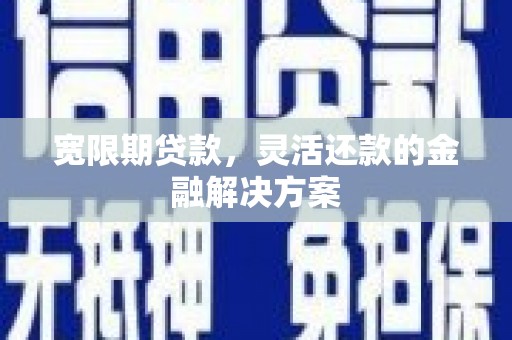 余杭宽限期贷款，灵活还款的金融解决方案