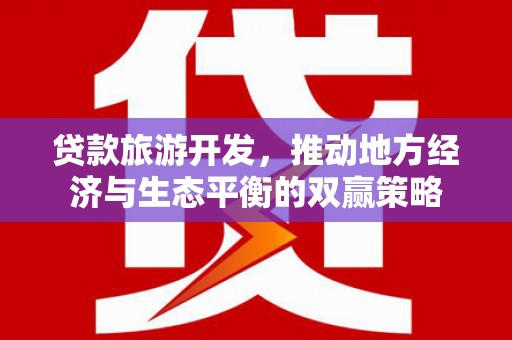余杭贷款旅游开发，推动地方经济与生态平衡的双赢策略