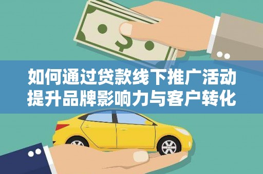 余杭如何通过贷款线下推广活动提升品牌影响力与客户转化率