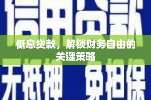 余杭低息贷款，解锁财务自由的关键策略