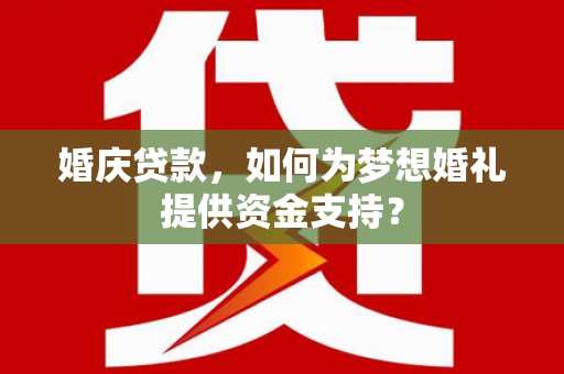 余杭婚庆贷款，如何为梦想婚礼提供资金支持？