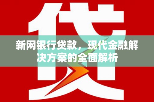 余杭新网银行贷款，现代金融解决方案的全面解析