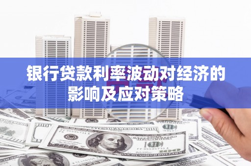 余杭银行贷款利率波动对经济的影响及应对策略
