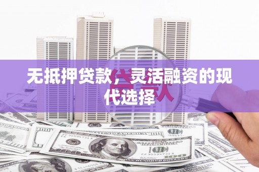 余杭无抵押贷款，灵活融资的现代选择