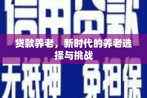 余杭贷款养老，新时代的养老选择与挑战