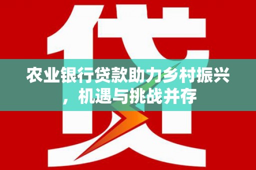 余杭农业银行贷款助力乡村振兴，机遇与挑战并存