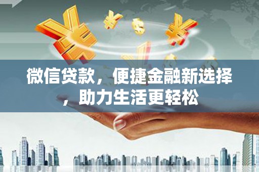 余杭微信贷款，便捷金融新选择，助力生活更轻松