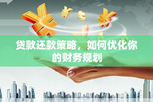 余杭贷款还款策略，如何优化你的财务规划