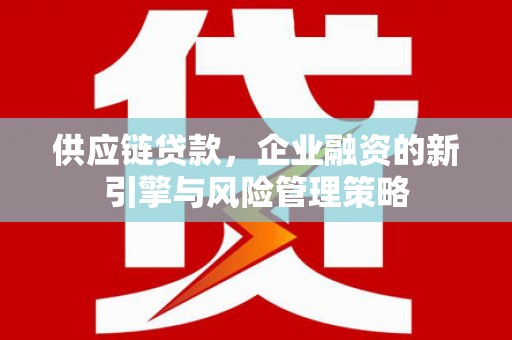 余杭供应链贷款，企业融资的新引擎与风险管理策略