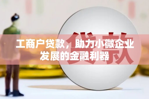 余杭工商户贷款，助力小微企业发展的金融利器