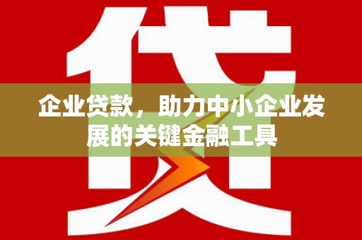 余杭企业贷款，助力中小企业发展的关键金融工具