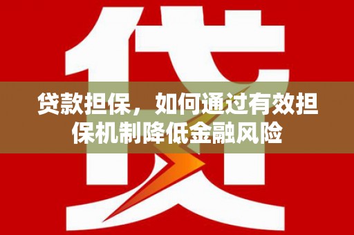 余杭贷款担保，如何通过有效担保机制降低金融风险