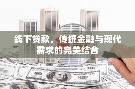 余杭线下贷款，传统金融与现代需求的完美结合