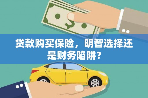 余杭贷款购买保险，明智选择还是财务陷阱？