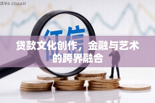 余杭贷款文化创作，金融与艺术的跨界融合