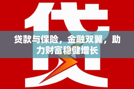 余杭贷款与保险，金融双翼，助力财富稳健增长