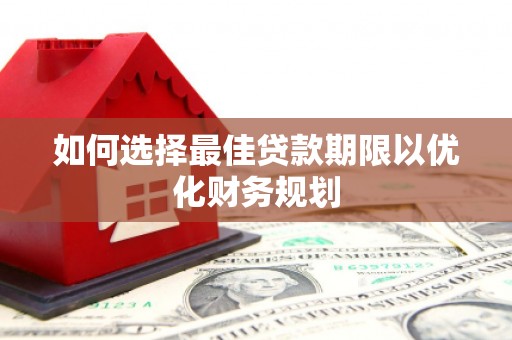 余杭如何选择最佳贷款期限以优化财务规划