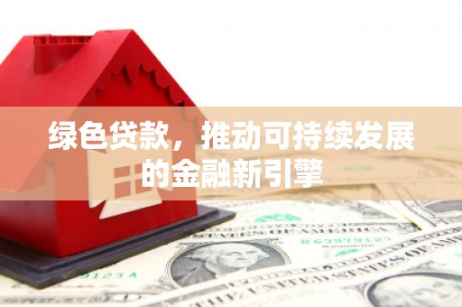 余杭绿色贷款，推动可持续发展的金融新引擎