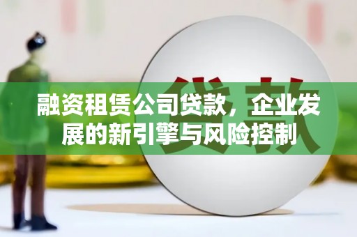 余杭融资租赁公司贷款，企业发展的新引擎与风险控制