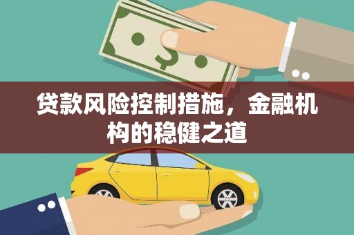 余杭贷款风险控制措施，金融机构的稳健之道