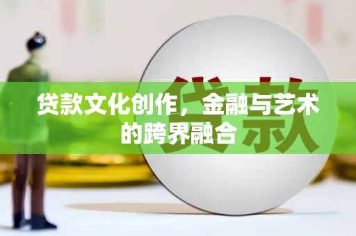余杭贷款文化创作，金融与艺术的跨界融合