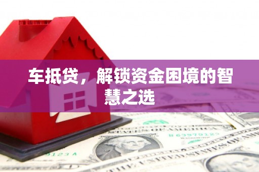余杭车抵贷，解锁资金困境的智慧之选