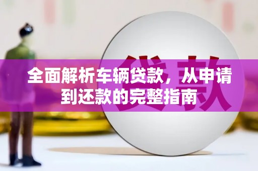 余杭全面解析车辆贷款，从申请到还款的完整指南