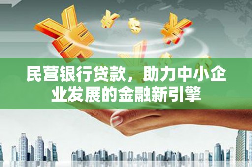 余杭民营银行贷款，助力中小企业发展的金融新引擎