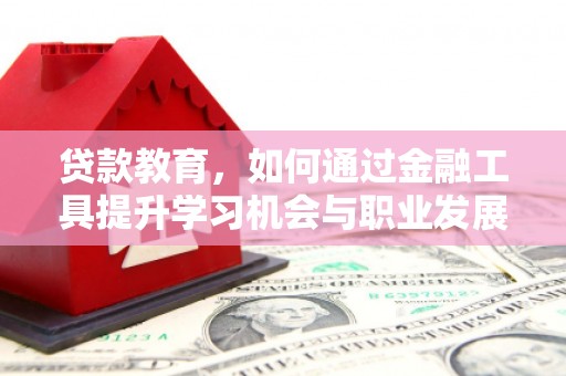 余杭贷款教育，如何通过金融工具提升学习机会与职业发展