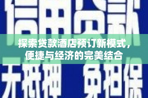 余杭探索贷款酒店预订新模式，便捷与经济的完美结合
