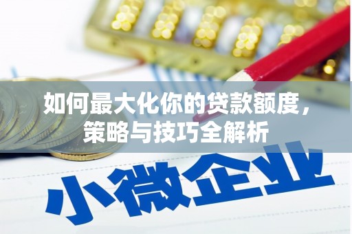 余杭如何最大化你的贷款额度，策略与技巧全解析