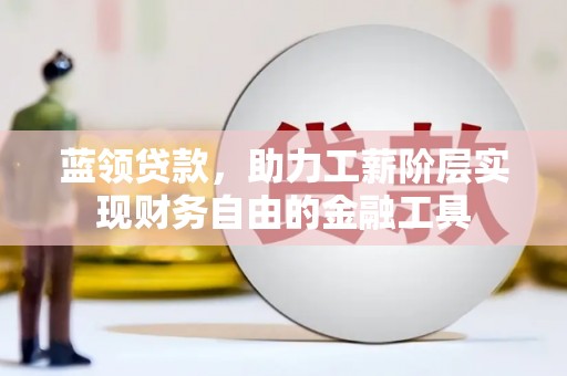 余杭蓝领贷款，助力工薪阶层实现财务自由的金融工具