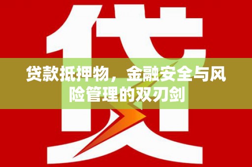 余杭贷款抵押物，金融安全与风险管理的双刃剑