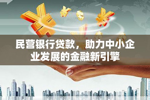 余杭民营银行贷款，助力中小企业发展的金融新引擎