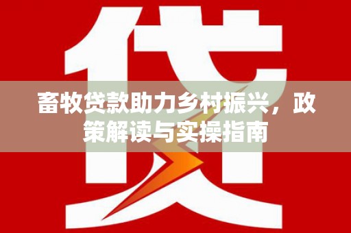 余杭畜牧贷款助力乡村振兴，政策解读与实操指南