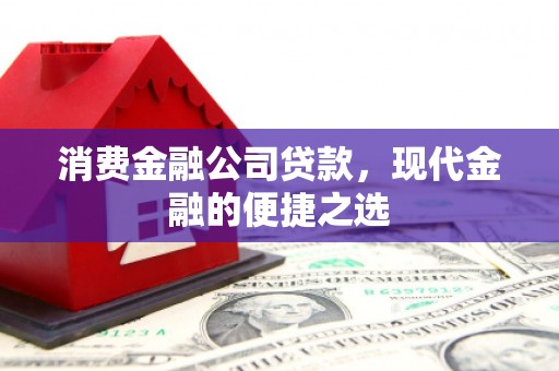 余杭消费金融公司贷款，现代金融的便捷之选