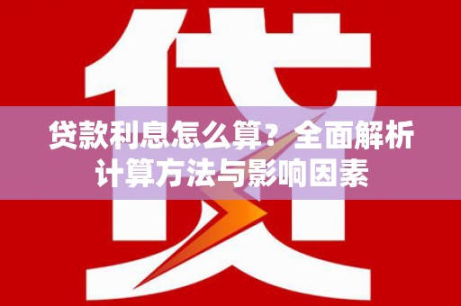 余杭贷款利息怎么算？全面解析计算方法与影响因素