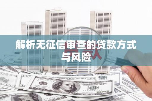 余杭解析无征信审查的贷款方式与风险