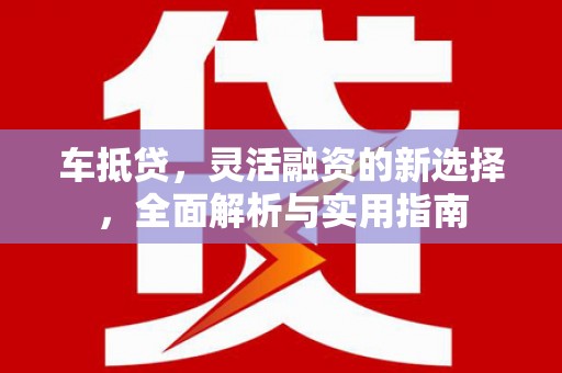 余杭车抵贷，灵活融资的新选择，全面解析与实用指南