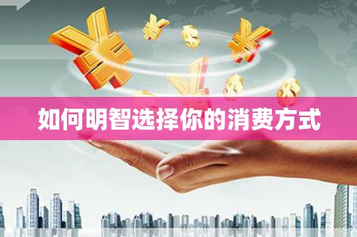 余杭如何明智选择你的消费方式