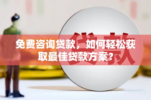 余杭免费咨询贷款，如何轻松获取最佳贷款方案？