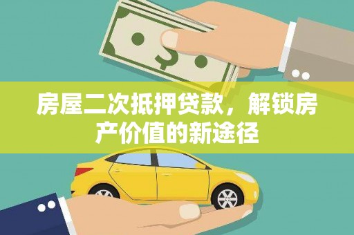 余杭房屋二次抵押贷款，解锁房产价值的新途径