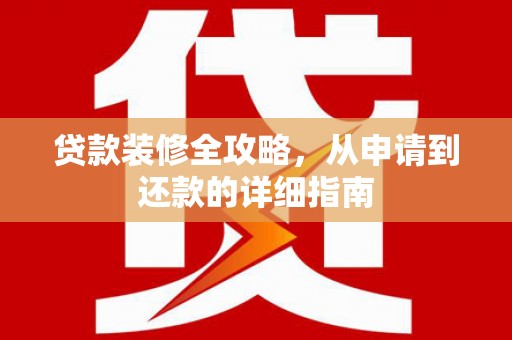 余杭贷款装修全攻略，从申请到还款的详细指南